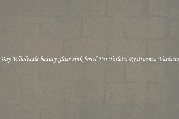 Buy Wholesale beauty glass sink bowl For Toilets, Restrooms, Vanities