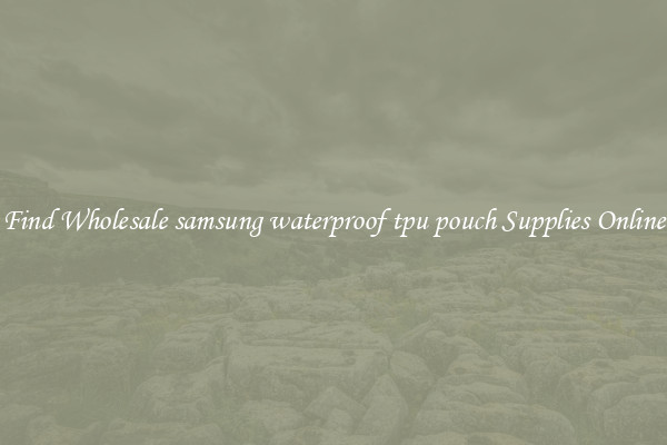 Find Wholesale samsung waterproof tpu pouch Supplies Online