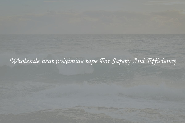 Wholesale heat polyimide tape For Safety And Efficiency