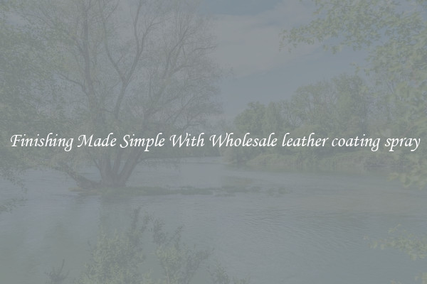 Finishing Made Simple With Wholesale leather coating spray