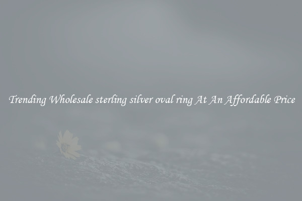 Trending Wholesale sterling silver oval ring At An Affordable Price