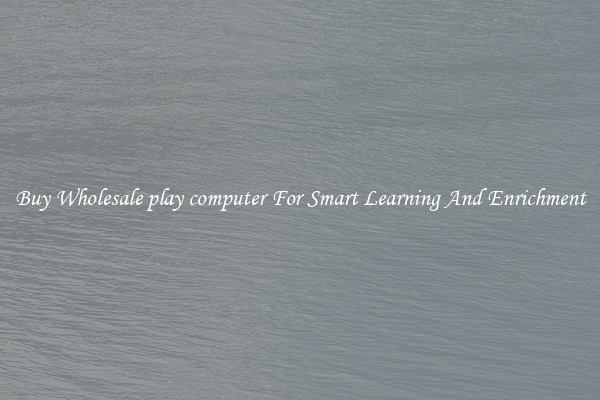 Buy Wholesale play computer For Smart Learning And Enrichment