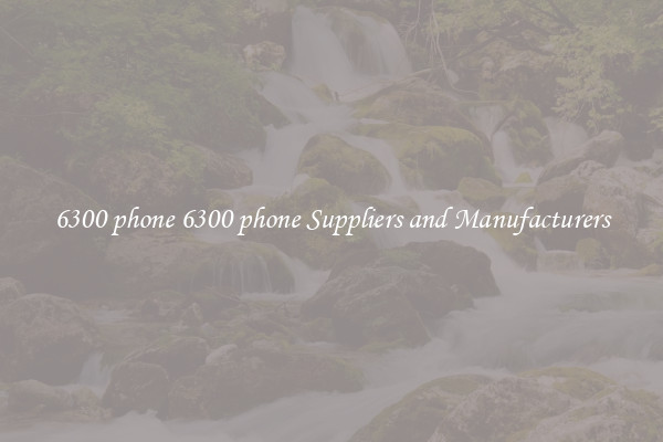 6300 phone 6300 phone Suppliers and Manufacturers