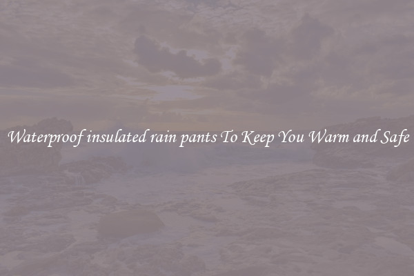 Waterproof insulated rain pants To Keep You Warm and Safe