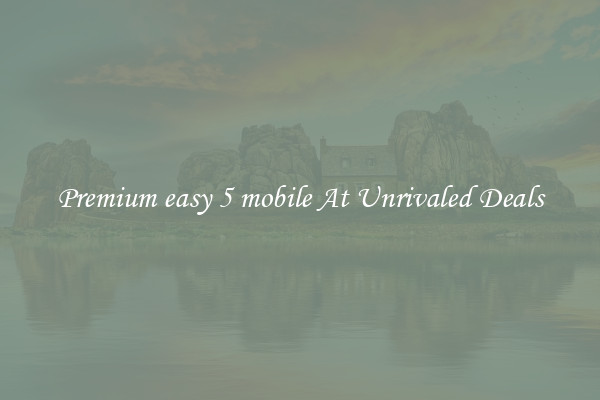 Premium easy 5 mobile At Unrivaled Deals