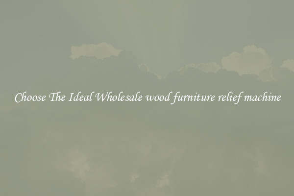 Choose The Ideal Wholesale wood furniture relief machine