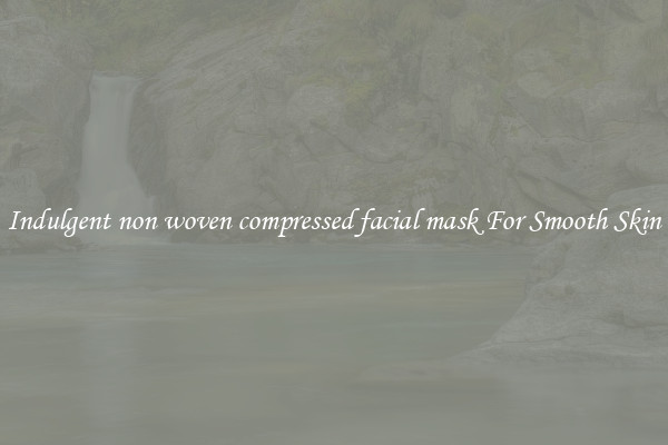 Indulgent non woven compressed facial mask For Smooth Skin