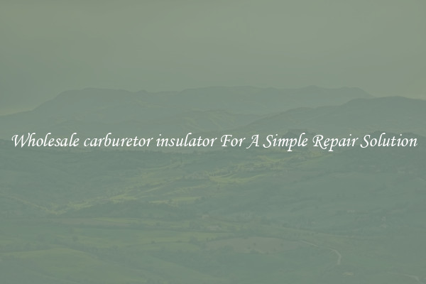 Wholesale carburetor insulator For A Simple Repair Solution