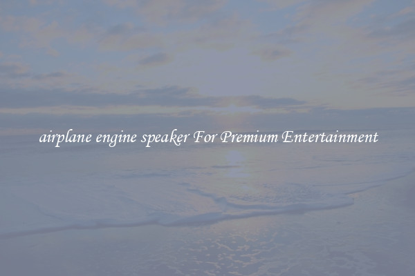 airplane engine speaker For Premium Entertainment