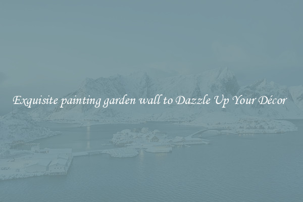 Exquisite painting garden wall to Dazzle Up Your Décor  