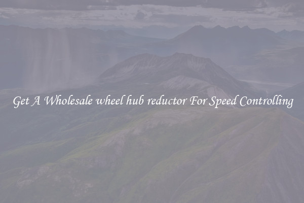 Get A Wholesale wheel hub reductor For Speed Controlling