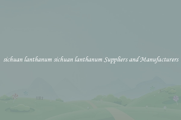 sichuan lanthanum sichuan lanthanum Suppliers and Manufacturers