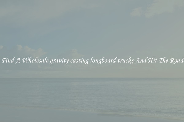 Find A Wholesale gravity casting longboard trucks And Hit The Road
