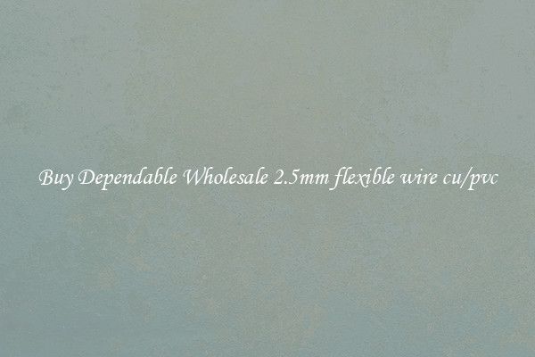 Buy Dependable Wholesale 2.5mm flexible wire cu/pvc