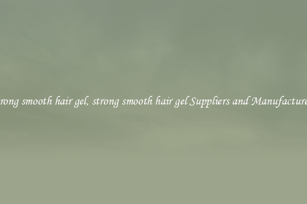 strong smooth hair gel, strong smooth hair gel Suppliers and Manufacturers