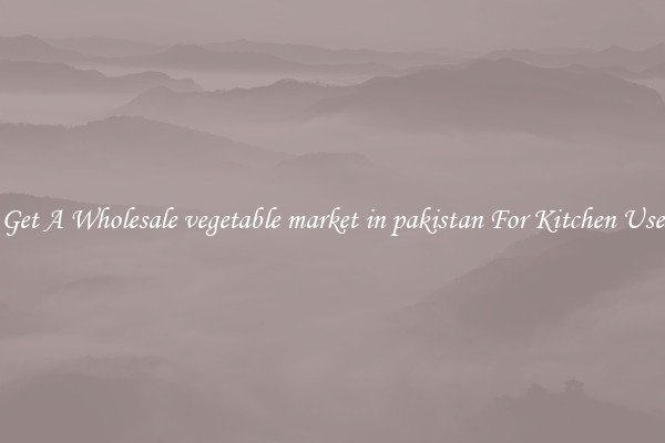Get A Wholesale vegetable market in pakistan For Kitchen Use