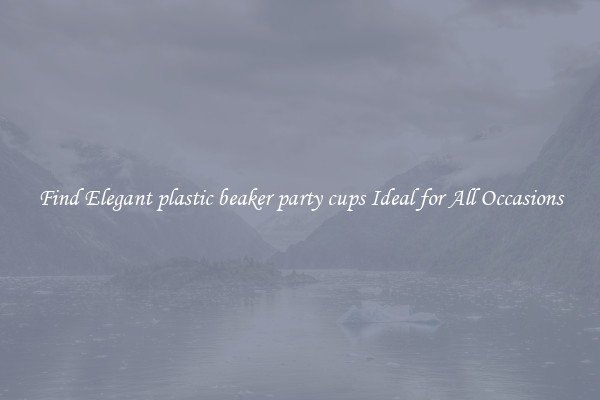 Find Elegant plastic beaker party cups Ideal for All Occasions