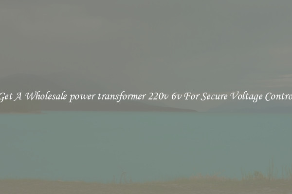 Get A Wholesale power transformer 220v 6v For Secure Voltage Control