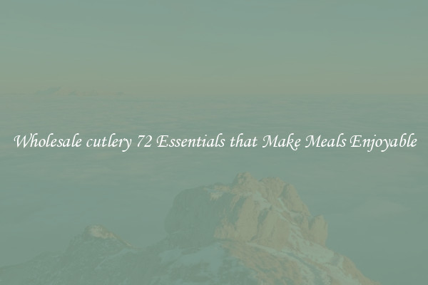 Wholesale cutlery 72 Essentials that Make Meals Enjoyable