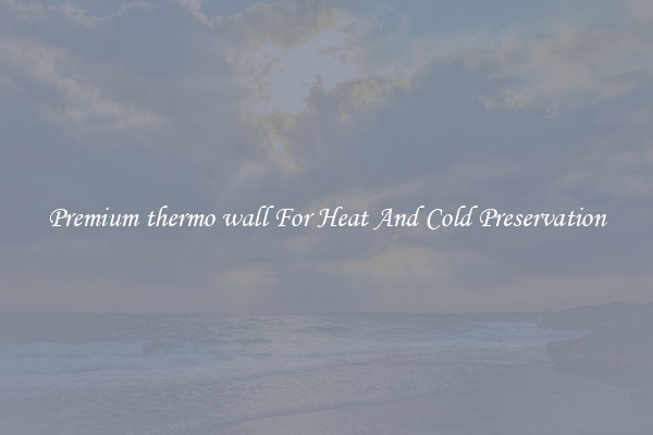 Premium thermo wall For Heat And Cold Preservation