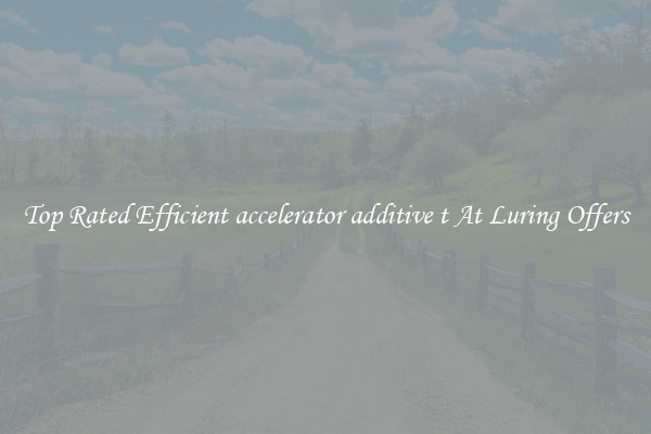 Top Rated Efficient accelerator additive t At Luring Offers