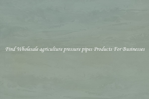 Find Wholesale agriculture pressure pipes Products For Businesses