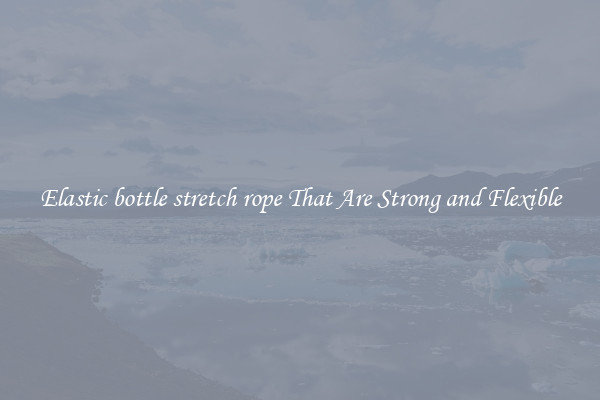 Elastic bottle stretch rope That Are Strong and Flexible