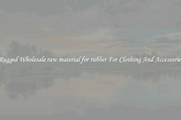 Rugged Wholesale raw material for rubber For Clothing And Accessories