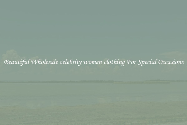 Beautiful Wholesale celebrity women clothing For Special Occasions