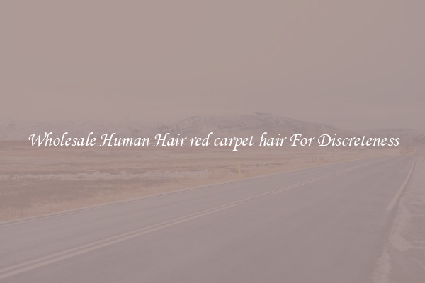Wholesale Human Hair red carpet hair For Discreteness