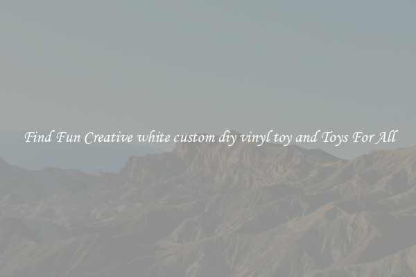 Find Fun Creative white custom diy vinyl toy and Toys For All