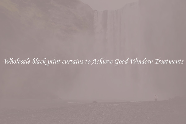 Wholesale black print curtains to Achieve Good Window Treatments