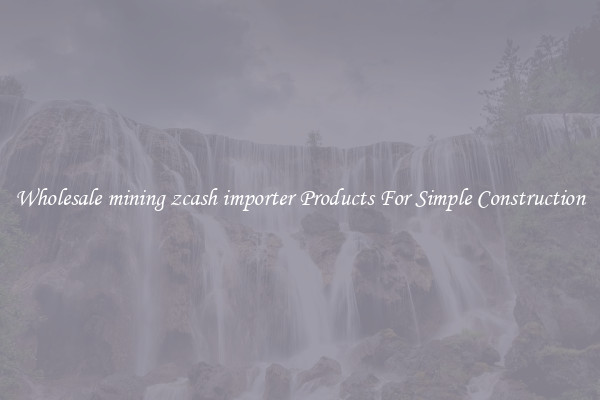 Wholesale mining zcash importer Products For Simple Construction